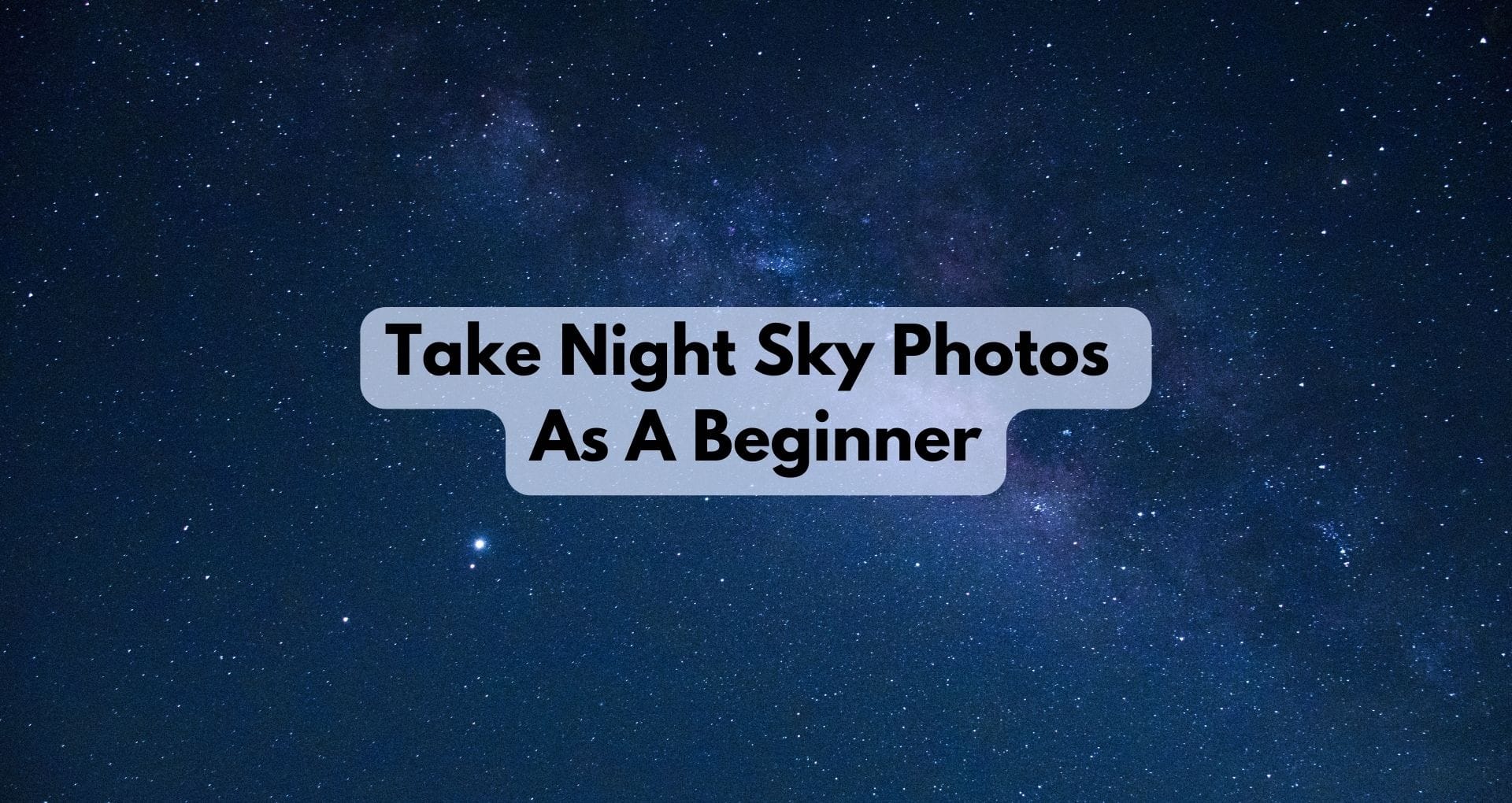 How To Take Night Sky Photos As A Beginner
