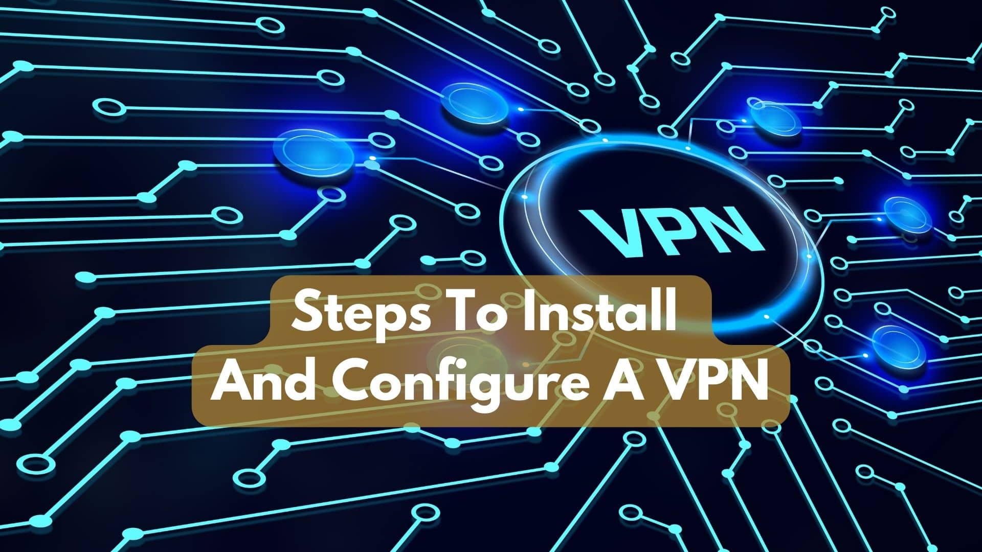 What Are The Steps To Install And Configure A VPN?